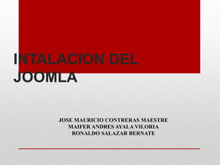 INTALACION DEL
JOOMLA
JOSE MAURICIO CONTRERAS MAESTRE
MAIFER ANDRES AYALA VILORIA
RONALDO SALAZAR BERNATE
 