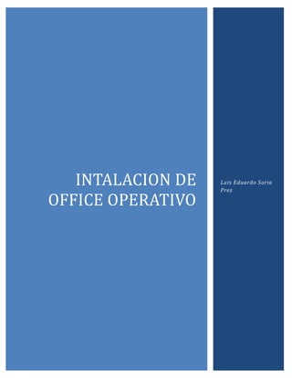 INTALACION DE
OFFICE OPERATIVO
Luis Eduardo Soria
Prez
 