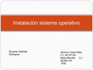 Instalación sistema operativo
Docente: Nathalie
Rodríguez
Alumno: Cesar Mata
C.I: 30.737.521
Maria Mendez C.I:
28.692.181
IF06
 