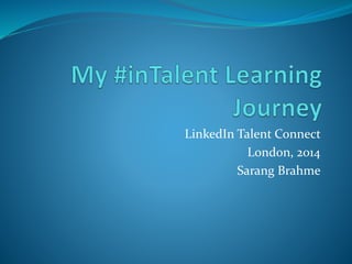 LinkedIn Talent Connect
London, 2014
Sarang Brahme
 
