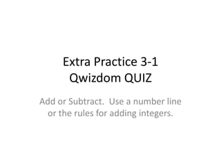 Extra Practice 3-1Qwizdom QUIZ Add or Subtract.  Use a number line or the rules for adding integers. 