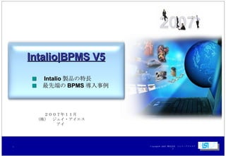 　 Intalio|BPMS V5 　　　 ■ 　 Intalio 製品の特長 　　　 ■ 　最先端の BPMS 導入事例　 ２００７年１１月 （株）　ジェイ・アイエスアイ 