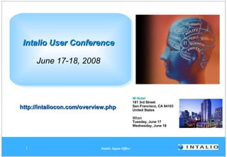 Intalio User Conference   June 17-18, 2008 W Hotel 181 3rd Street San Francisco, CA 94103 United States  When Tuesday, June 17 Wednesday, June 18  http://intaliocon.com/overview.php 