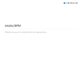 Intalio|BPM
Plataforma para el cumplimiento de regulaciones.
 