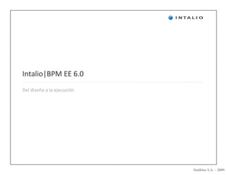 Intalio|BPM EE 6.0
Del diseño a la ejecución




                            Simbius S.A. - 2009
 