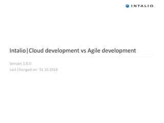 Intalio|Cloud development vs Agile development Version 1.0 .0 Last Changed on:  31 .10.2010  