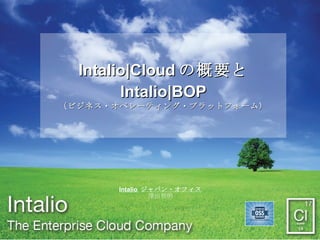 Intalio|Cloud の概要と
            Intalio|BOP
    （ビジネス・オペレーティング・プラットフォーム）




          Intalio ジャパン・オフィス
                   澤田智明



1           Intalio Japan Office
 