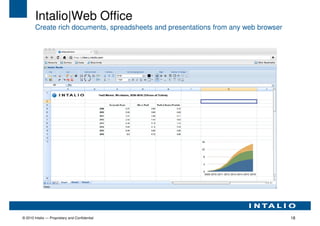 Intalio|Web Office
        Create rich documents, spreadsheets and presentations from any web browser




© 2010 Intalio — Proprietary and Confidential                                        18
 