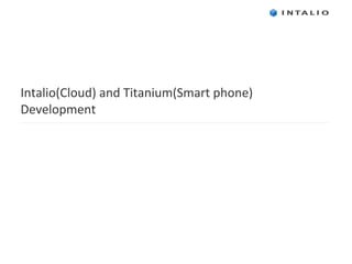  
Intalio(Cloud)	
  and	
  Titanium(Smart	
  phone)	
  
Development	
  
 