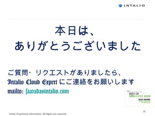 ご質問・リクエストがありましたら、 Intalio Cloud Expert にご連絡をお願いします mailto:  [email_address] 本日は、 ありがとうございました 