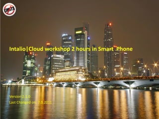 Intalio|Cloud workshop  2  hours in Smart  Phone Version 2.1 .0 Last Changed on: 7.9.2011  