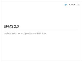BPMS 2.0
Intalio’s Vision for an Open Source BPM Suite