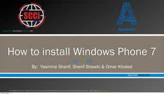 Instructed on: 31-Oct-2011 | Tutorial: #01




             How to install Windows Phone 7
                                                                                                                                         —                        –
                                                           By: Yasmine Sherif, Sherif Shawki & Omar Khaled
                                                                                                                                                                                                               Topic Code: APS-01-2012




                 All Copy Rights Saved to the 7th Students’ Conference on Communication and Information Based in the Faculty of Computers and Information Cairo University – Egypt 2011/2012 www.scci-cu.com

Friday, November 11, 11                                                                                                                                                                                                                  1
 