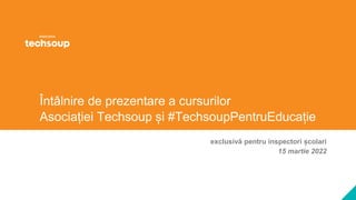 Întâlnire de prezentare a cursurilor
Asociației Techsoup și #TechsoupPentruEducație
exclusivă pentru inspectori școlari
15 martie 2022
 