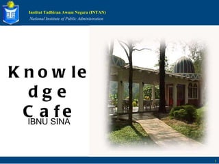 Institut   Tadbiran   Awam   Negara   (INTAN) National   Institute   of   Public   Administration 1 Knowledge Cafe IBNU SINA  