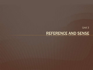 Unit 3
REFERENCE AND SENSE
 
