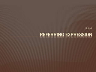Unit 4
REFERRING EXPRESSION
 