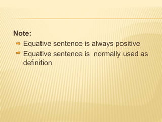 Note:
Equative sentence is always positive
Equative sentence is normally used as
definition
 