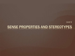Unit 9
SENSE PROPERTIES AND STEREOTYPES
 