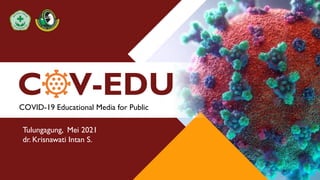 C V-EDU
COVID-19 Educational Media for Public
Tulungagung, Mei 2021
dr. Krisnawati Intan S.
 