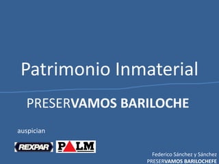 Patrimonio Inmaterial
Federico Sánchez y Sánchez
PRESERVAMOS BARILOCHEFE
PRESERVAMOS BARILOCHE
auspician
 