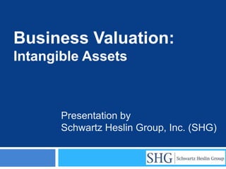 Business Valuation:
Intangible Assets



       Presentation by
       Schwartz Heslin Group, Inc. (SHG)
 