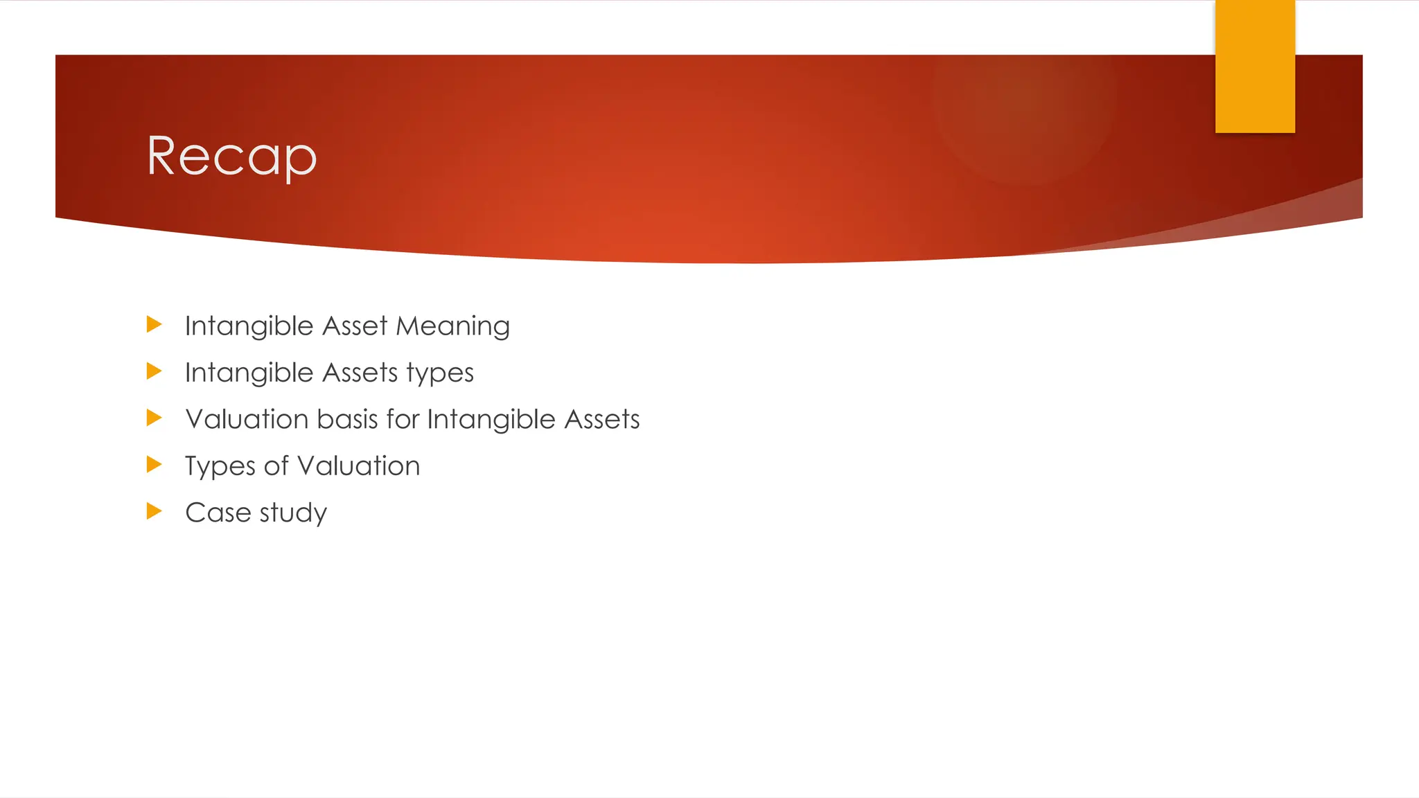 Recap
 Intangible Asset Meaning
 Intangible Assets types
 Valuation basis for Intangible Assets
 Types of Valuation
 Case study
 