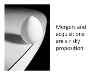 Mergers and
acquisitions
are a risky
proposition

 