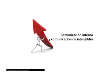Comunicación interna                                                       y comunicación de intangibles Lito García Abad, Madrid, febrero, 2010 
