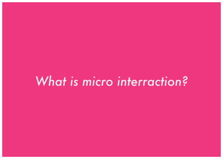 What is micro interraction?
 