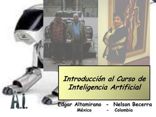 Introducción al Curso deInteligencia Artificial Edgar Altamirano  -  Nelson BecerraMéxico        -   Colombia 