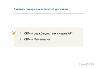 1 CRM + cлужбы доставки через API
2 CRM + Мультишип
Снизить потери заказов из-за доставки
 