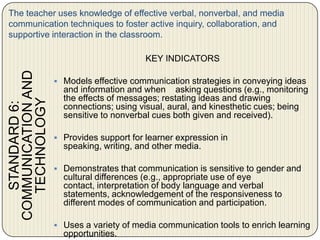 The teacher uses an understanding of individual and group motivation and behavior to create a learning environment that encourages positive social interaction, active engagement in learning, and self-motivation. KEY INDICATORS Encourages clear procedures and expectations that ensure students assume responsibility for themselves and others, work collaboratively and independently, and engage in purposeful learning activities.