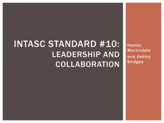 INTASC STANDARD #10:    Hayley
                        Martindale
       LEADERSHIP AND   and Ashley
                        Bridges
        COLLABORATION
 