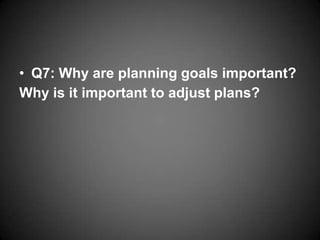 • Q7: Why are planning goals important?
Why is it important to adjust plans?
 