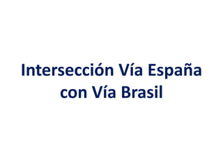 Intersección Vía España
con Vía Brasil
 