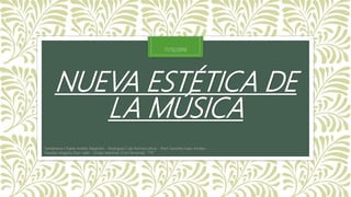 NUEVA ESTÉTICA DE
LA MÚSICA
Santamaria Chable Anette Alejandra - Rodriguez Cab Norma Leticia - Pech Sanchez Isaac Andres -
Paredes Magaña Elian Jafet - Ordaz Martinez Erick Fernando “1°E”
17/12/2016
 