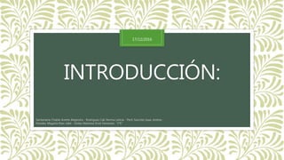 INTRODUCCIÓN:
Santamaria Chable Anette Alejandra - Rodriguez Cab Norma Leticia - Pech Sanchez Isaac Andres -
Paredes Magaña Elian Jafet - Ordaz Martinez Erick Fernando “1°E”
17/12/2016
 