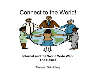 Connect to the World! Internet and the World Wide Web: The Basics Thousand Oaks Library 