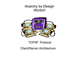 Anarchy by Design Works!! Client/Server Architecture TCP/IP  Protocol 