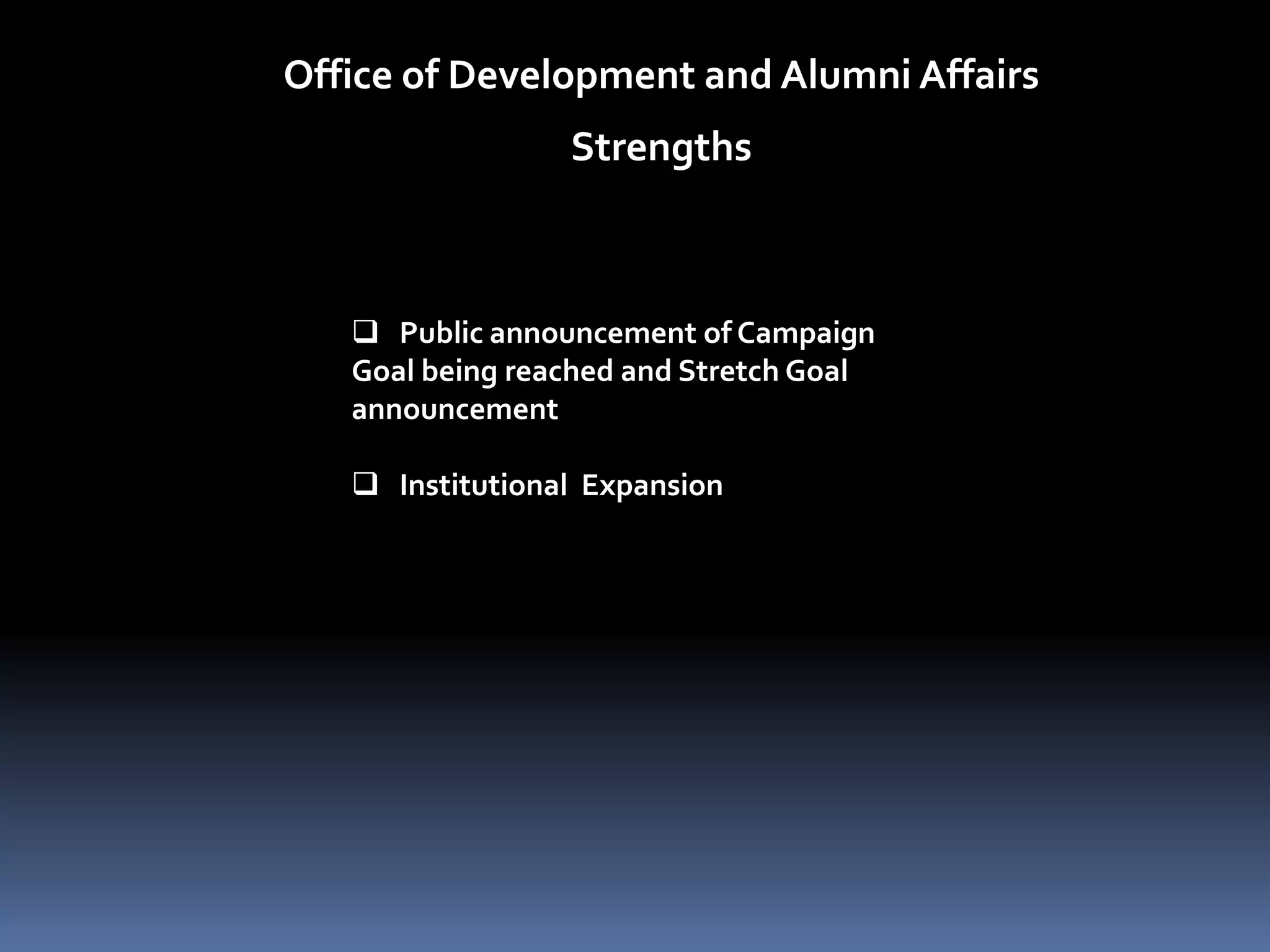 Office of Development and Alumni Affairs
                 Strengths



    Public announcement of Campaign
   Goal being reached and Stretch Goal
   announcement

    Institutional Expansion
 