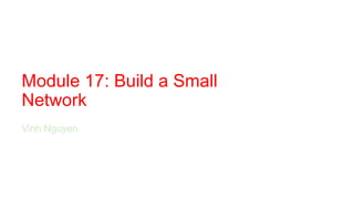 Module 17: Build a Small
Network
Vinh Nguyen
 