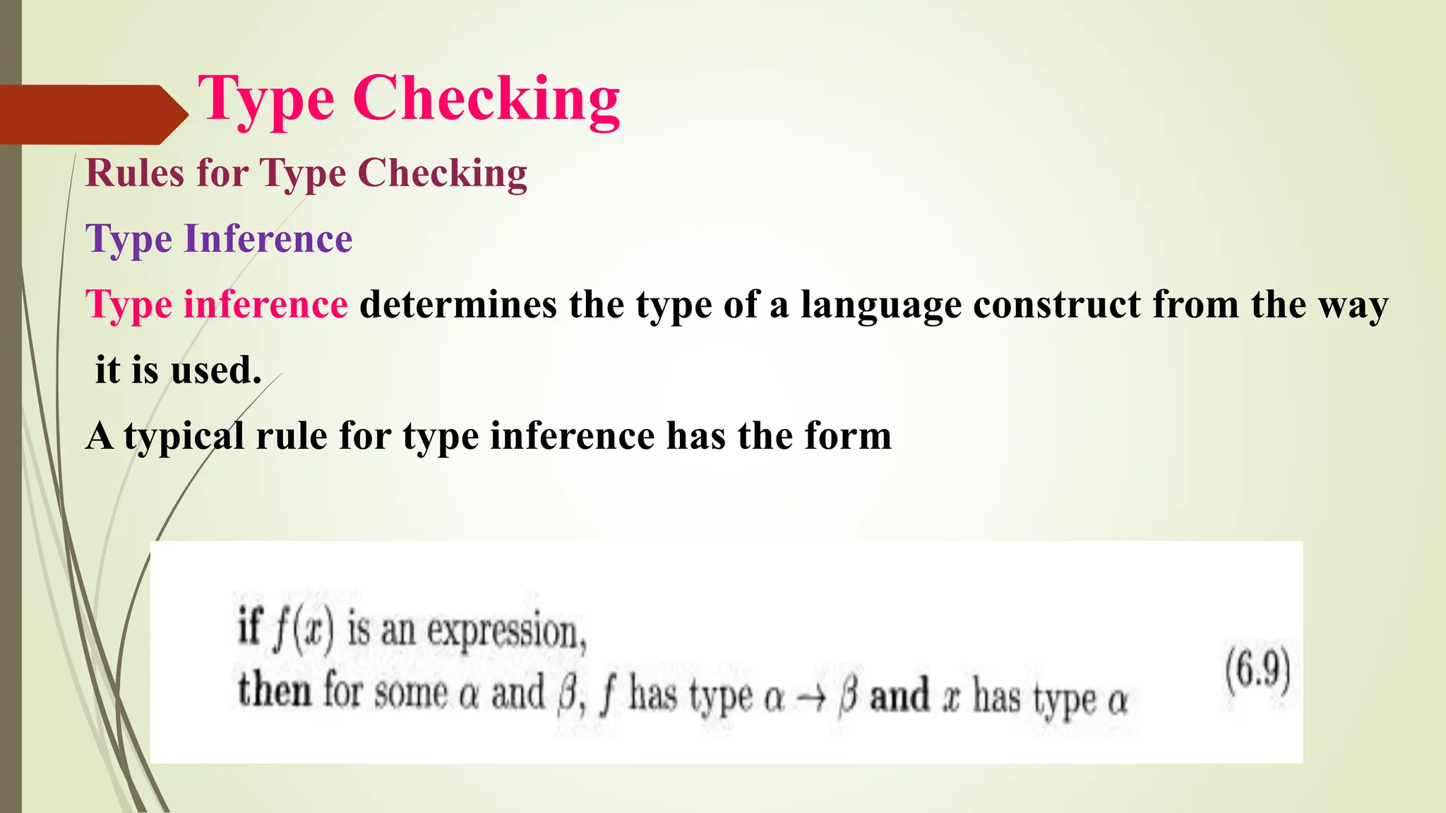 Type Checking
Rules for Type Checking
Type Inference
Type inference determines the type of a language construct from the way
it is used.
A typical rule for type inference has the form
 