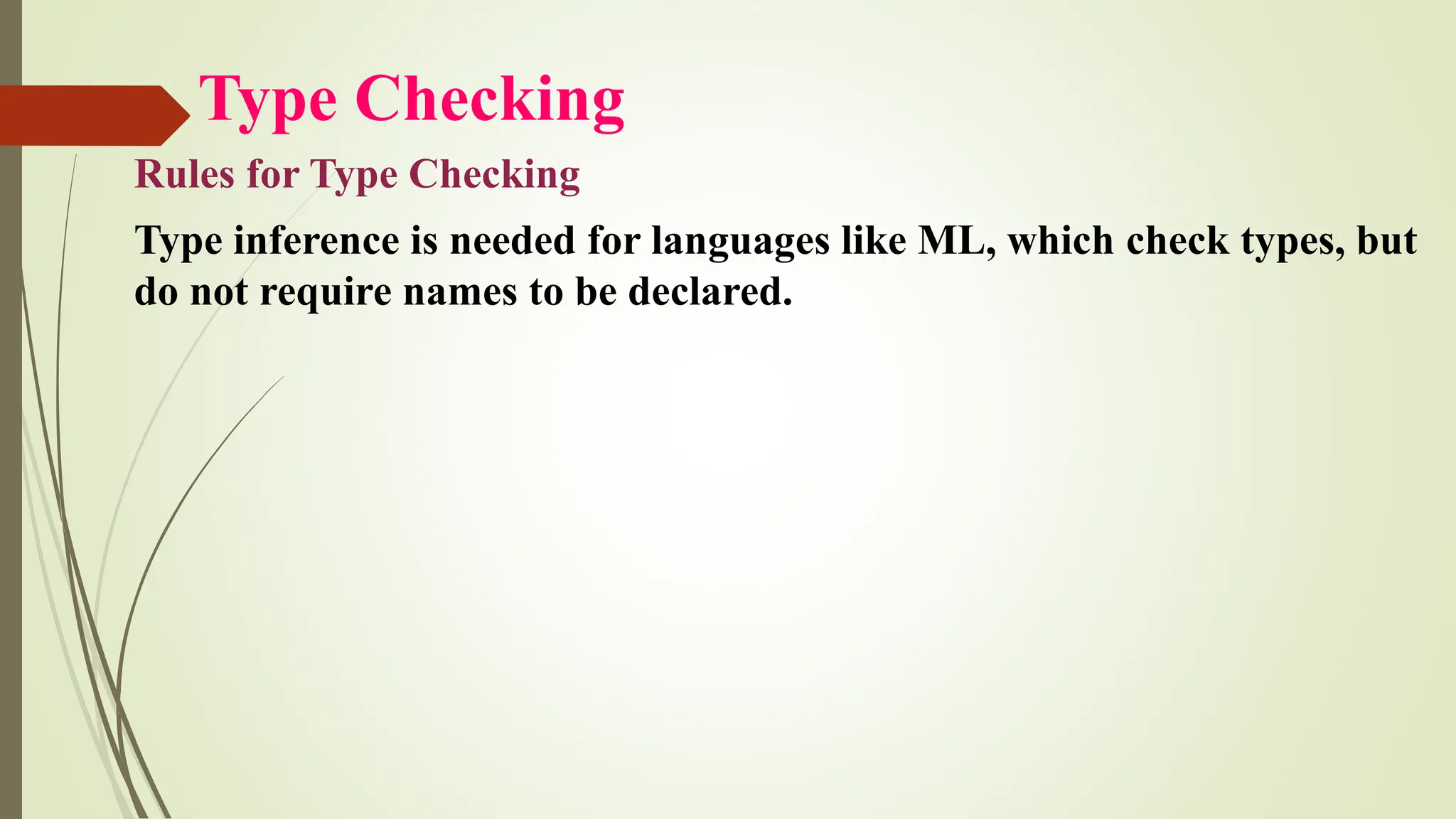 Type Checking
Rules for Type Checking
Type inference is needed for languages like ML, which check types, but
do not require names to be declared.
 