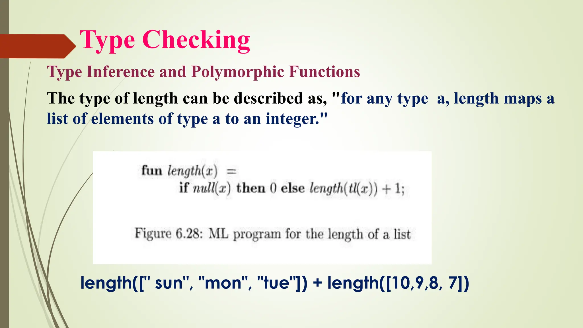 Type Checking
Type Inference and Polymorphic Functions
The type of length can be described as, "for any type a, length maps a
list of elements of type a to an integer."
length([" sun", "mon", "tue"]) + length([10,9,8, 7])
 
