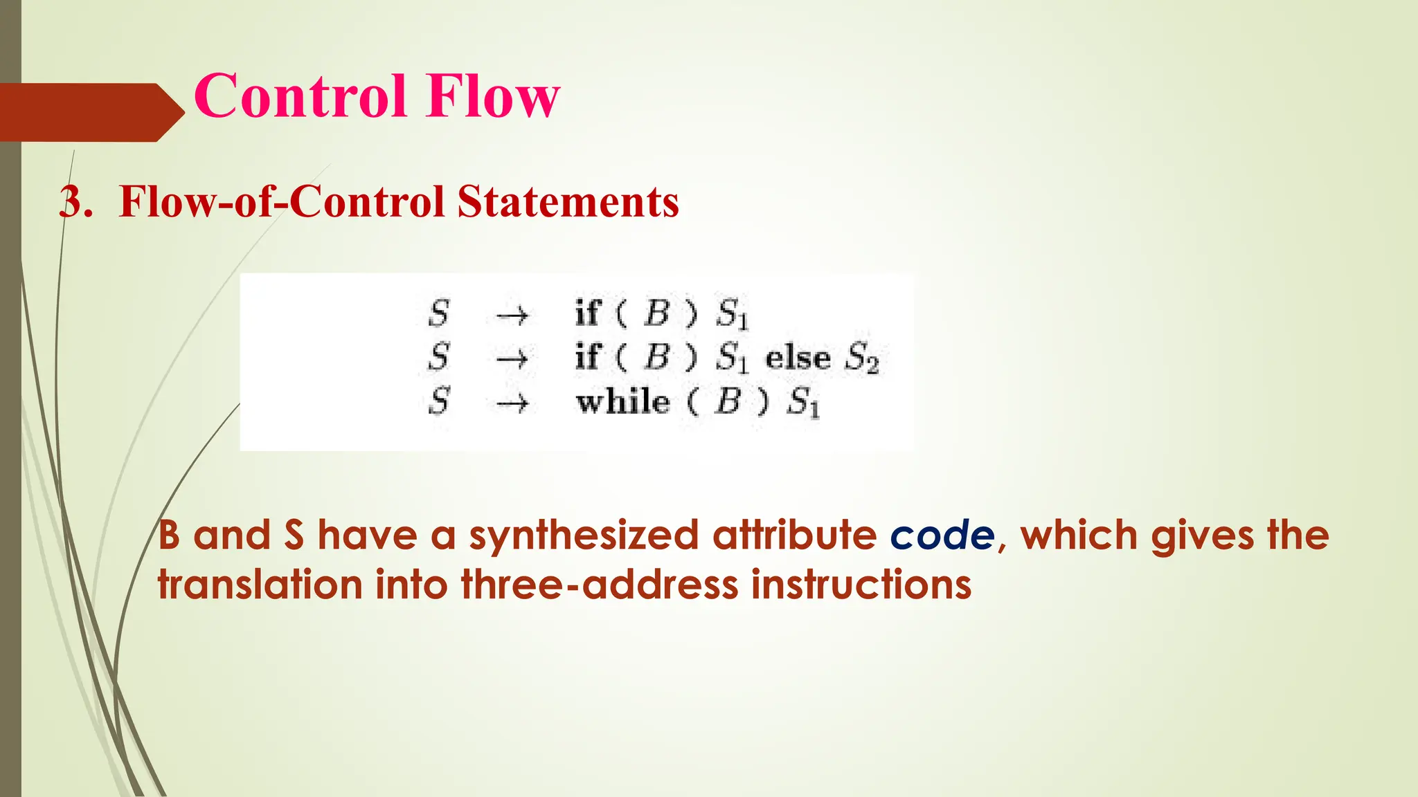 Control Flow
3. Flow-of-Control Statements
B and S have a synthesized attribute code, which gives the
translation into three-address instructions
 