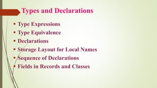 Types and Declarations
▪ Type Expressions
▪ Type Equivalence
▪ Declarations
▪ Storage Layout for Local Names
▪ Sequence of Declarations
▪ Fields in Records and Classes
 