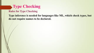 Type Checking
Rules for Type Checking
Type inference is needed for languages like ML, which check types, but
do not require names to be declared.
 