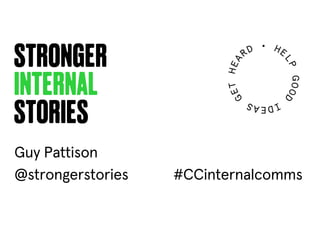 stronger
internal
stories
@strongerstories #CCinternalcomms
Guy Pattison
 