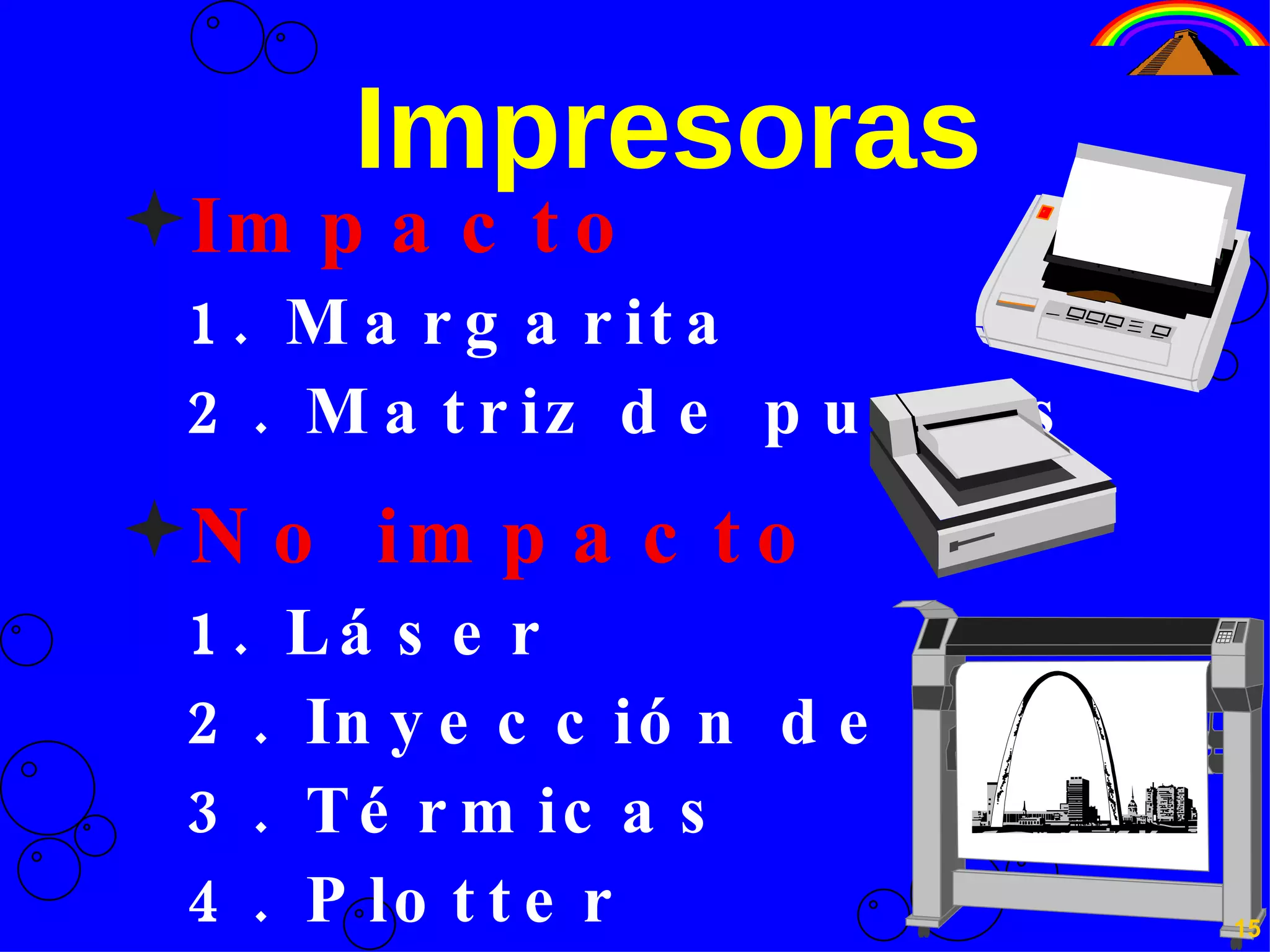 Impresoras Impacto 1. Margarita 2. Matriz de puntos No impacto 1. Láser 2. Inyección de tinta 3. Térmicas 4. Plotter 15